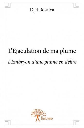 Couverture du livre « L'éjaculation de ma plume ; l'embryon d'une plume en délire » de Djef Rosalva aux éditions Edilivre