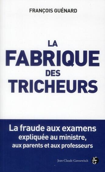 Couverture du livre « La fabrique des tricheurs ; les techniques des fraudeurs expliquées aux parents et aux professeurs » de Francois Guenard aux éditions Jean-claude Gawsewitch