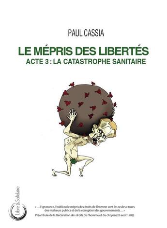 Couverture du livre « Le mépris des libertés : Acte 3 : la catastrophe sanitaire » de Paul Cassia aux éditions Libre & Solidaire