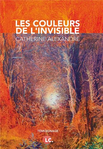 Couverture du livre « Les couleurs de l'invisible » de Catherine Alexandre aux éditions Editions Lc