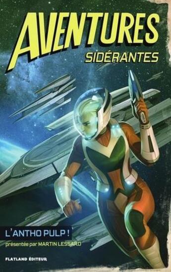 Couverture du livre « Aventures sidérantes ; l'anthologie pulp ! » de Martin Lessard aux éditions Flatland