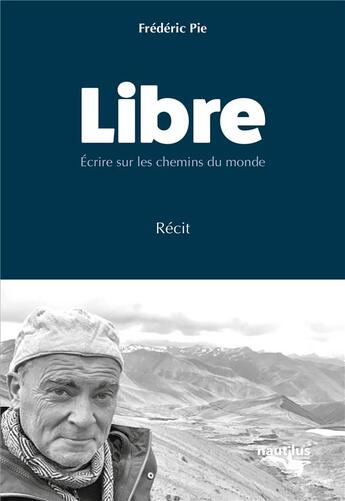 Couverture du livre « Libre : écrire sur les chemins du monde » de Frederic Pie aux éditions Nautilus Medias