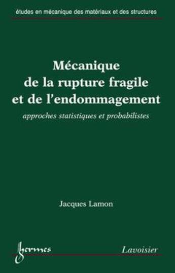 Couverture du livre « Mécanique de la rupture fragile et de l'endommagement : approches statistiques et probabilistes » de Jacques Lamon aux éditions Hermes Science Publications