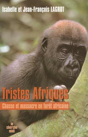 Couverture du livre « Tristes Afriques chasse et massacre en forêt africaine » de Isabelle Lagrot et Jean-François Lagrot aux éditions Cherche Midi