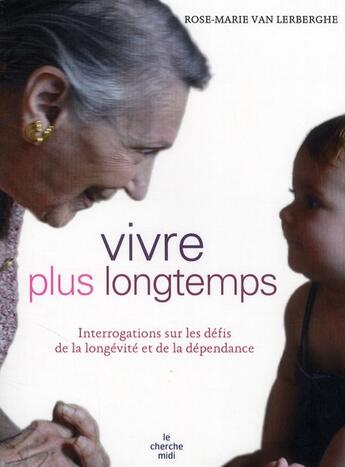 Couverture du livre « Vivre plus longtemps ; interrogations sur les défis de la longévité et de la dépendance » de Rose Marie Van Lerberghe aux éditions Cherche Midi