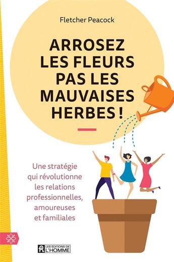 Couverture du livre « Arrosez les fleurs pas les mauvaises herbes ! - une strategie qui revolutionne les relations profess » de Fletcher Peacock aux éditions Editions De L'homme