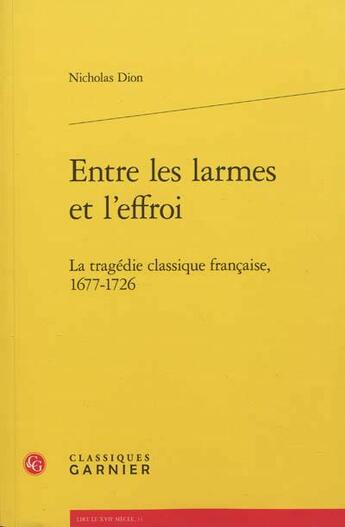 Couverture du livre « Entre les larmes et l'effroi ; la tragédie classique française, 1677-1726 » de Nicholas Dion aux éditions Classiques Garnier