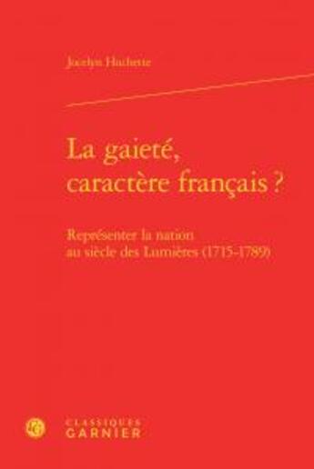 Couverture du livre « La gaieté, caractère français ? ; représenter la nation au siècle des Lumières (1715-1789) » de Jocelyn Huchette aux éditions Classiques Garnier