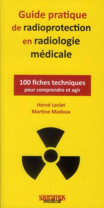 Couverture du livre « Guide pratique de radioprotection en imagerie médicale ; 100 fiches pour comprendre et agir » de Herve Leclet et Martine Madoux aux éditions Sauramps Medical