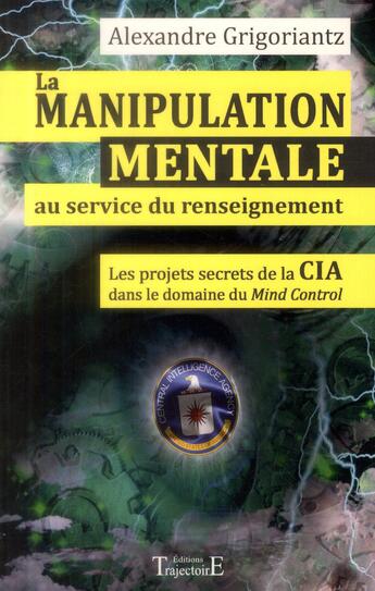 Couverture du livre « La manipulation mentale au service du renseignement ; les projets secrets de la CIA dans le domaine du Mind Control » de Alexandre Grigoriantz aux éditions Trajectoire