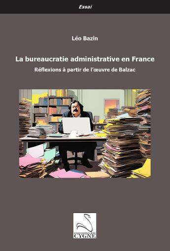 Couverture du livre « La bureaucratie administrative en France : Réflexions à partir de l'oeuvre de Balzac » de Léo Bazin aux éditions Editions Du Cygne