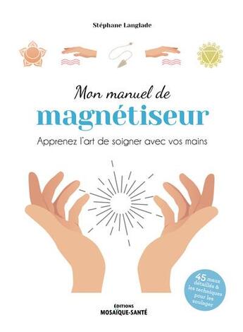 Couverture du livre « Mon manuel de magnétiseur : apaisez et soulagez avec vos mains » de Stephane Langlade aux éditions Mosaique Sante