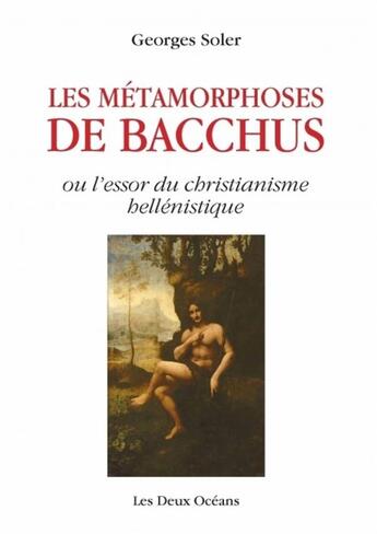 Couverture du livre « Les métamorphoses de Bacchus ou l'essor du christianisme hellénistique » de Georges Soler aux éditions Les Deux Oceans