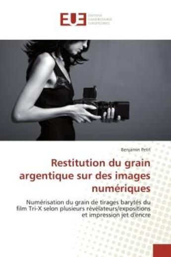 Couverture du livre « Restitution du grain argentique sur des images numériques ; numérisation du grain de tirages barytés du film tri-X selon plusieurs révélateurs/expositions et impression jet d'encre » de Benjamin Petit aux éditions Editions Universitaires Europeennes