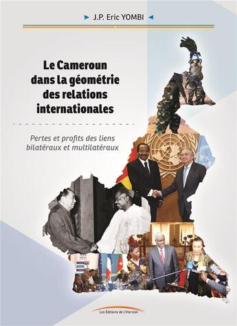 Couverture du livre « LE CAMEROUN DANS LA GÉOMÉTRIE DES RELATIONS INTERNATIONALES : Pertes et profits des liens bilatéraux et multilatéraux » de Eric J.P Yombi aux éditions Menaibuc