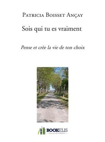 Couverture du livre « Sois qui tu es vraiment - pense et cree la vie de ton choix » de Boisset Ancay P. aux éditions Bookelis