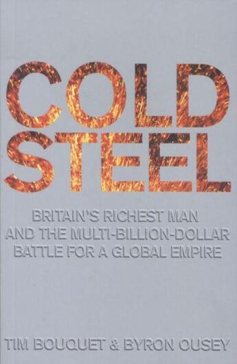 Couverture du livre « COLD STEEL. BRITAIN''S RICHEST MAN AND THE MULTI-BILLION-DOLLAR BATTLE - FOR A GLOBAL EMPIRE » de Tim Bouquet et Byron Ousey aux éditions Little Brown Uk