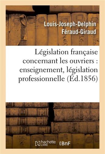 Couverture du livre « Legislation francaise : les ouvriers, enseignement, legislation professionnelle, assistance » de Feraud-Giraud L-J-D. aux éditions Hachette Bnf