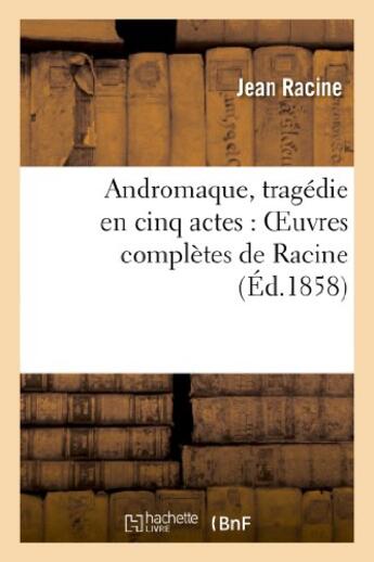 Couverture du livre « Andromaque, tragédie en cinq actes : oeuvres complètes de Racine » de Jean Racine aux éditions Hachette Bnf