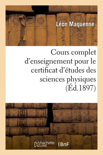 Couverture du livre « Cours complet d'enseignement pour le certificat d'etudes des sciences physiques (ed.1897) » de Maquenne Leon aux éditions Hachette Bnf