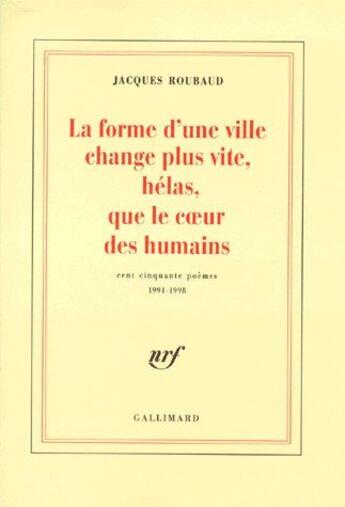 Couverture du livre « La forme d'une ville change plus vite, hélas, que le coeur des humains ; cent cinquante poèmes (1991-1998) » de Jacques Roubaud aux éditions Gallimard