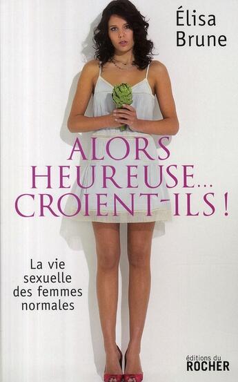 Couverture du livre « Alors heureuse... croient-ils ! la vie sexuelle des femmes normales » de Elisa Brune aux éditions Rocher