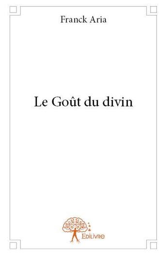 Couverture du livre « Le goût du divin » de Franck Aria aux éditions Edilivre