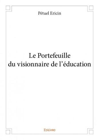 Couverture du livre « Le portefeuille du visionnaire de l'éducation » de Petuel Ericin aux éditions Edilivre