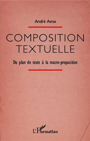 Couverture du livre « Composition textuelle ; du plan de texte à la macro-proposition » de Andre Avias aux éditions L'harmattan