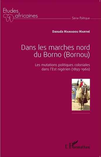 Couverture du livre « Dans les marches du nord du Borno (Bornou) ; les mutations politiques coloniales dans l'Est nigérien (1893-1960) » de Daouda Mamadou Marthe aux éditions L'harmattan