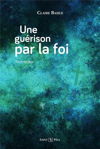 Couverture du livre « Une guérison par la foi : témoignage » de Claire Basile aux éditions Saint Paul Editions