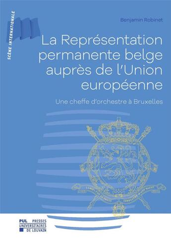 Couverture du livre « La représentation permanente belge auprès de l'Union européenne : une cheffe d'orchestre à Bruxelles » de Benjamin Robinet aux éditions Pu De Louvain