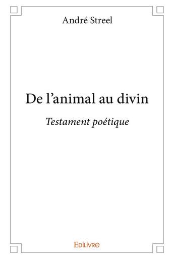 Couverture du livre « De l'animal au divin - testament poetique » de Andre Streel aux éditions Edilivre