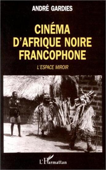 Couverture du livre « Cinema d'afrique noire francophone - l'espace-miroir » de Andre Gardies aux éditions L'harmattan