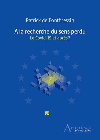 Couverture du livre « À la recherche du sens perdu ; le Covid-19 et après ? » de Patrick De Fontbressin aux éditions Anthemis