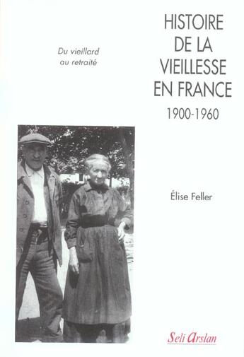Couverture du livre « Histoire de la vieillesse en France, 1900-1960 : du vieillard au retraité » de Elise Feller aux éditions Seli Arslan