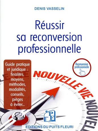 Couverture du livre « Réussir sa reconversion professionnelle : guide pratique et juridique : finalités, moyens, méthodes, modalités, conseils, pièges à éviter... » de Denis Vasselin aux éditions Puits Fleuri