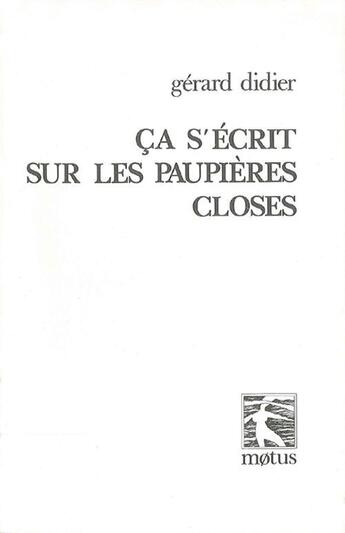 Couverture du livre « Ça s'écrit sous les paupières closes » de Gerard Didier aux éditions Motus