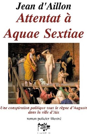Couverture du livre « Attentat à Aquae Sextiae » de Jean D' Aillon aux éditions Jean Louis Roos