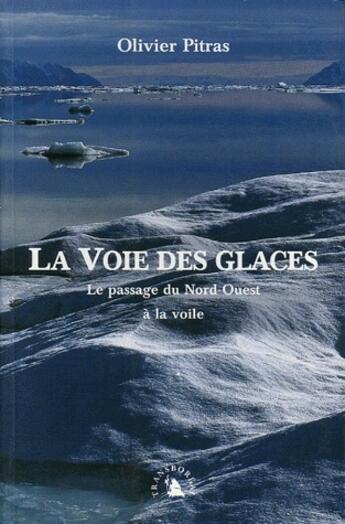 Couverture du livre « La voie des glaces ; le passage du Nord-Ouest à la voile » de Olivier Pitras aux éditions Transboreal