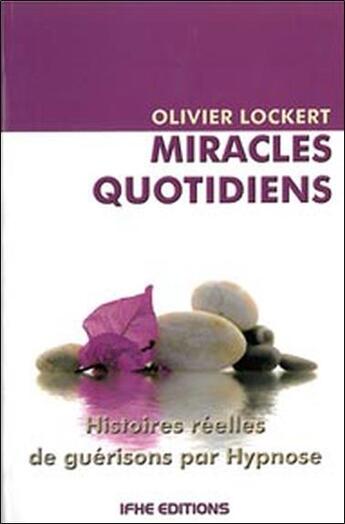 Couverture du livre « Miracles quotidiens ; histoires réelles de guérisons par hypnose » de Olivier Lockert aux éditions Ifhe