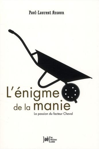 Couverture du livre « L'énigme de la manie ; la passion du facteur Cheval » de Paul-Laurent Assoun aux éditions Arkhe