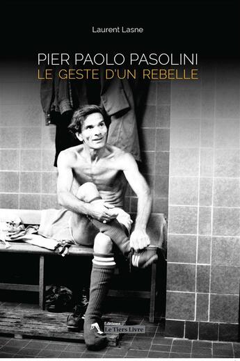 Couverture du livre « Pier Paolo Pasolini ; le geste d'un rebelle » de Laurent Lasne aux éditions Le Tiers Livre