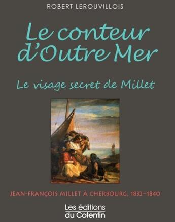 Couverture du livre « Le conteur d'outre mer ; le visage secret de Millet » de Robert Lerouvillois aux éditions Les Editions Du Cotentin