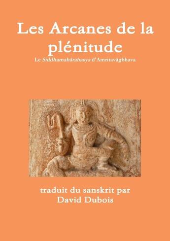 Couverture du livre « Les Arcanes de la plénitude - Siddhamaharahasya » de David Dubois (Traducteur) aux éditions Lulu