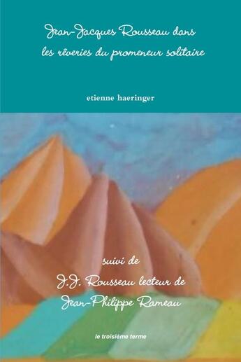 Couverture du livre « Jean-Jacques Rousseau dans les rêveries du promeneur solitaire ; Jean-Jacques Rousseau lecteur de Jean-Philippe Rameau » de Etienne Haeringer aux éditions Lulu