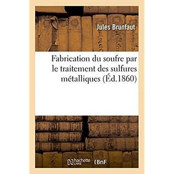 Couverture du livre « Fabrication du soufre par le traitement des sulfures metalliques » de Brunfaut Jules aux éditions Hachette Bnf