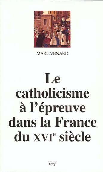 Couverture du livre « Le Catholicisme à l'épreuve dans la France du XVIe siècle » de Marc Venard aux éditions Cerf