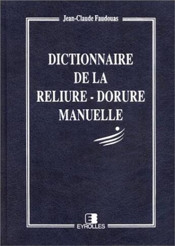 Couverture du livre « Dictionnaire de la reliure-dorure manuelle » de Jean-Claude Faudouas aux éditions Eyrolles