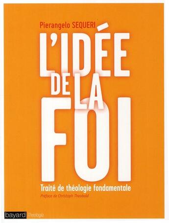 Couverture du livre « L'idée de la foi ; traité de théologie fondamentale » de Pierangelo Sequeri aux éditions Bayard